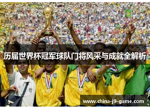 历届世界杯冠军球队门将风采与成就全解析 历届世界杯冠军球队门将风采与成就全解析