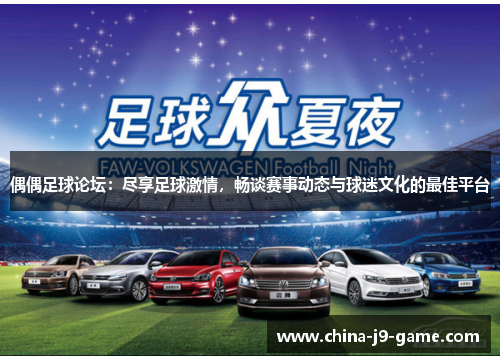偶偶足球论坛:尽享足球激情,畅谈赛事动态与球迷文化的最佳平台 偶偶足球论坛:尽享足球激情,畅谈赛事动态与球迷文化的最佳平台