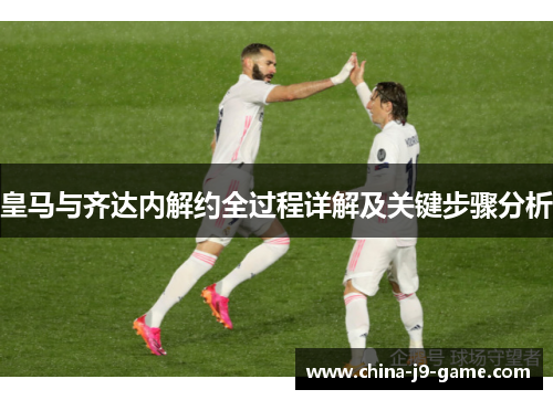 皇马与齐达内解约全过程详解及关键步骤分析