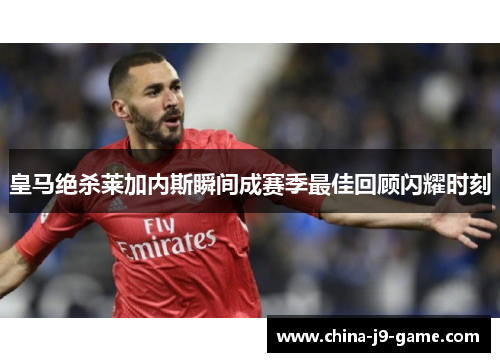 皇马绝杀莱加内斯瞬间成赛季最佳回顾闪耀时刻