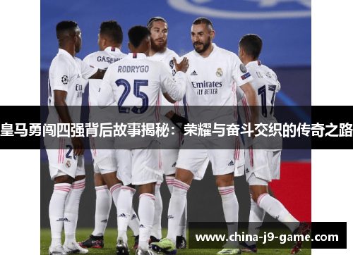 皇马勇闯四强背后故事揭秘：荣耀与奋斗交织的传奇之路