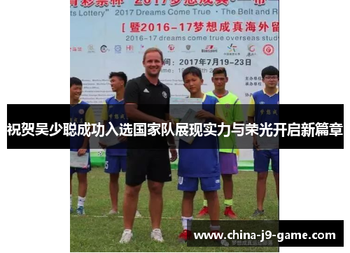 祝贺吴少聪成功入选国家队展现实力与荣光开启新篇章