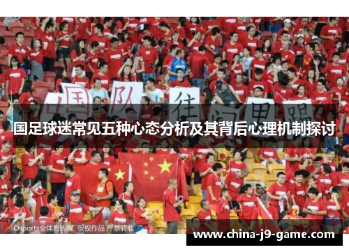 国足球迷常见五种心态分析及其背后心理机制探讨 国足球迷常见五种心态分析及其背后心理机制探讨
