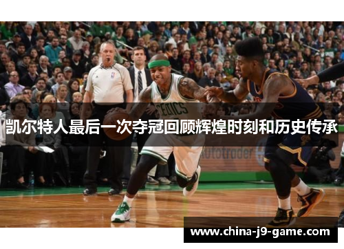 凯尔特人最后一次夺冠回顾辉煌时刻和历史传承