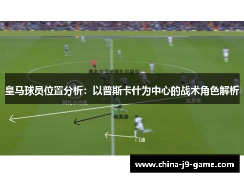 皇马球员位置分析：以普斯卡什为中心的战术角色解析