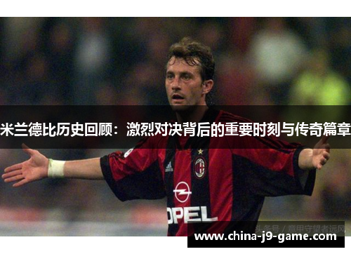 米兰德比历史回顾：激烈对决背后的重要时刻与传奇篇章