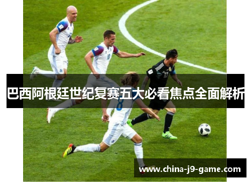 巴西阿根廷世纪复赛五大必看焦点全面解析