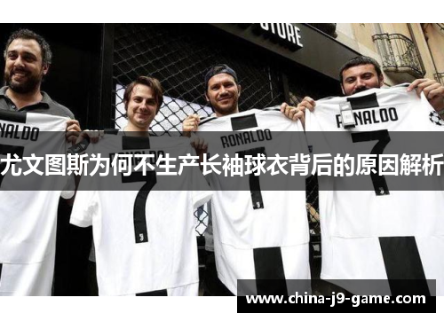 尤文图斯为何不生产长袖球衣背后的原因解析 尤文图斯为何不生产长袖球衣背后的原因解析