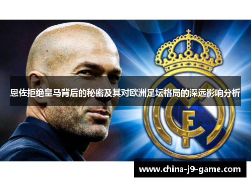 恩佐拒绝皇马背后的秘密及其对欧洲足坛格局的深远影响分析
