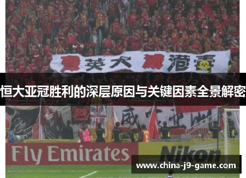 恒大亚冠胜利的深层原因与关键因素全景解密 恒大亚冠胜利的深层原因与关键因素全景解密