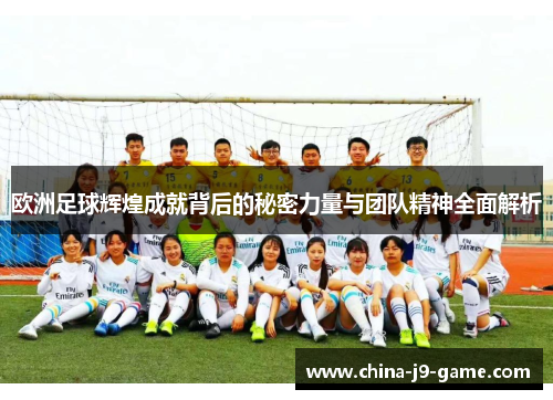 欧洲足球辉煌成就背后的秘密力量与团队精神全面解析