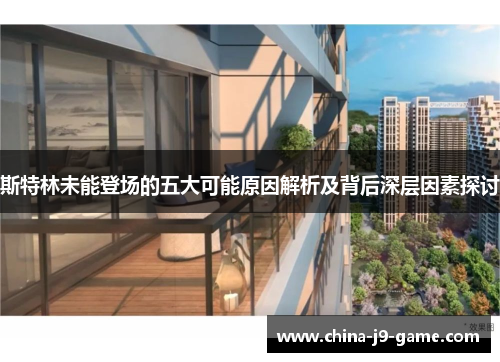 斯特林未能登场的五大可能原因解析及背后深层因素探讨