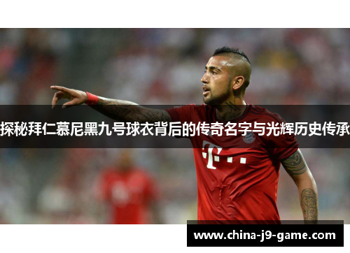 探秘拜仁慕尼黑九号球衣背后的传奇名字与光辉历史传承 探秘拜仁慕尼黑九号球衣背后的传奇名字与光辉历史传承