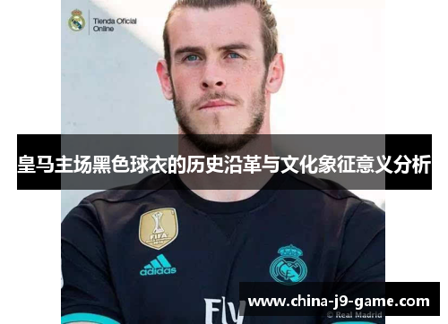 皇马主场黑色球衣的历史沿革与文化象征意义分析