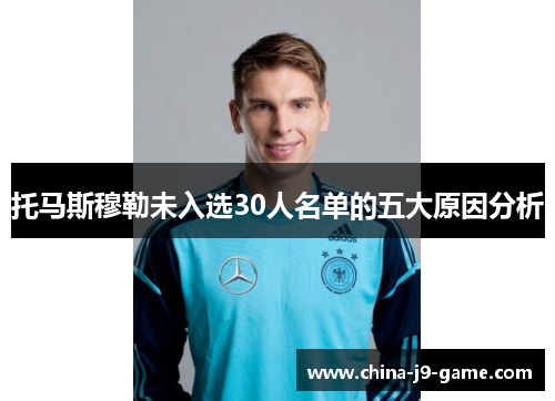 托马斯穆勒未入选30人名单的五大原因分析