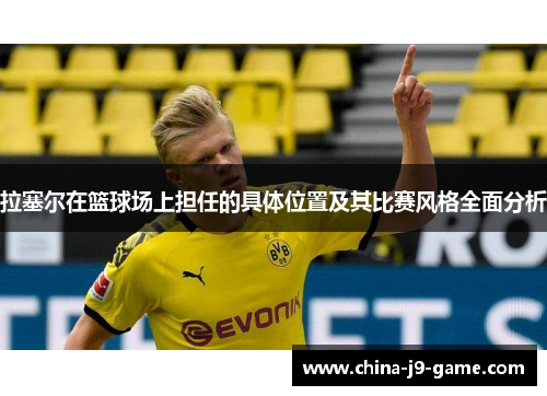 拉塞尔在篮球场上担任的具体位置及其比赛风格全面分析 拉塞尔在篮球场上担任的具体位置及其比赛风格全面分析