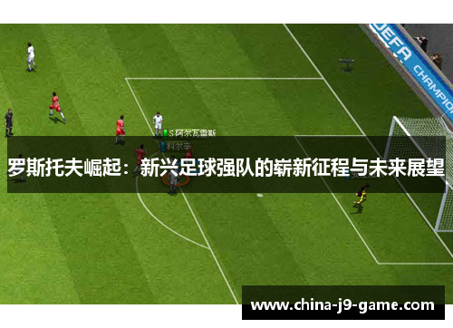 罗斯托夫崛起：新兴足球强队的崭新征程与未来展望