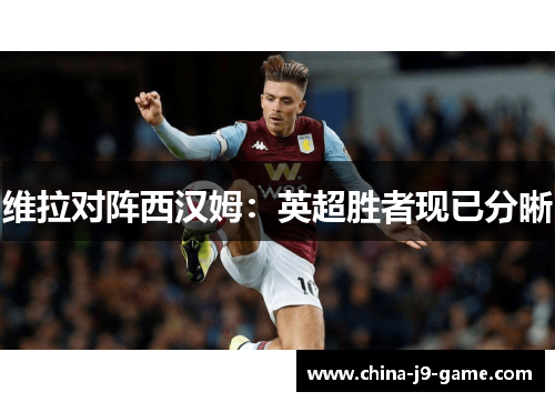 维拉对阵西汉姆：英超胜者现已分晰