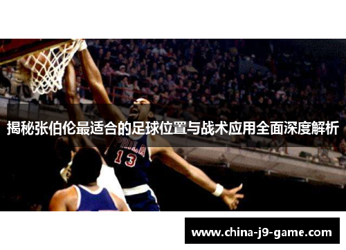 揭秘张伯伦最适合的足球位置与战术应用全面深度解析