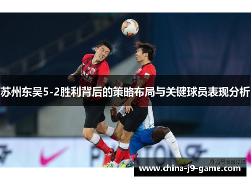 苏州东吴5-2胜利背后的策略布局与关键球员表现分析