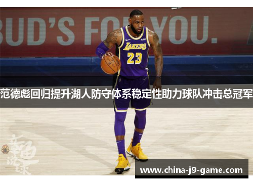 范德彪回归提升湖人防守体系稳定性助力球队冲击总冠军 范德彪回归提升湖人防守体系稳定性助力球队冲击总冠军