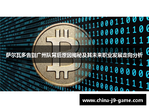 萨尔瓦多告别广州队背后原因揭秘及其未来职业发展走向分析