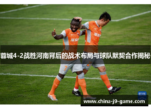 蓉城4-2战胜河南背后的战术布局与球队默契合作揭秘