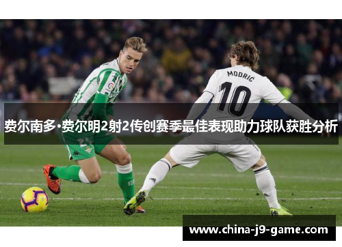 费尔南多·费尔明2射2传创赛季最佳表现助力球队获胜分析 费尔南多·费尔明2射2传创赛季最佳表现助力球队获胜分析