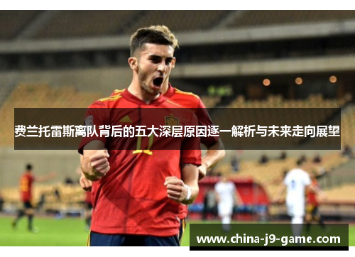 费兰托雷斯离队背后的五大深层原因逐一解析与未来走向展望 费兰托雷斯离队背后的五大深层原因逐一解析与未来走向展望
