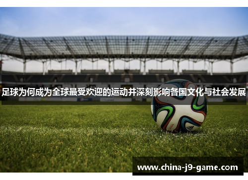 足球为何成为全球最受欢迎的运动并深刻影响各国文化与社会发展