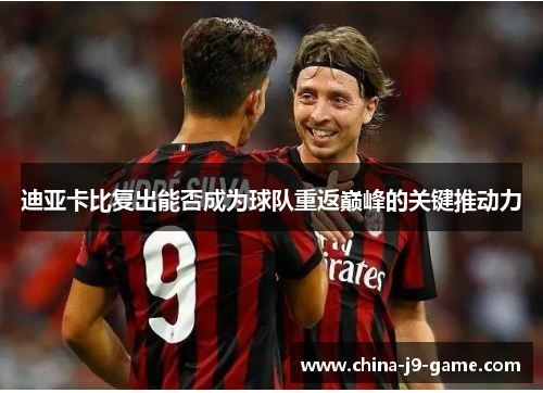 迪亚卡比复出能否成为球队重返巅峰的关键推动力