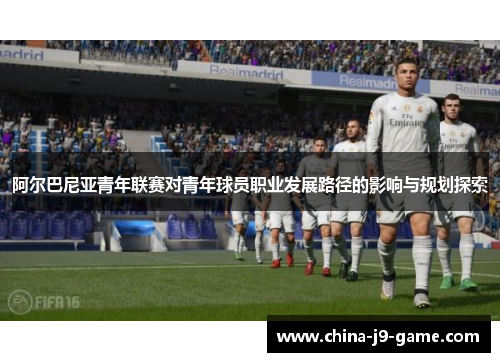 阿尔巴尼亚青年联赛对青年球员职业发展路径的影响与规划探索 阿尔巴尼亚青年联赛对青年球员职业发展路径的影响与规划探索