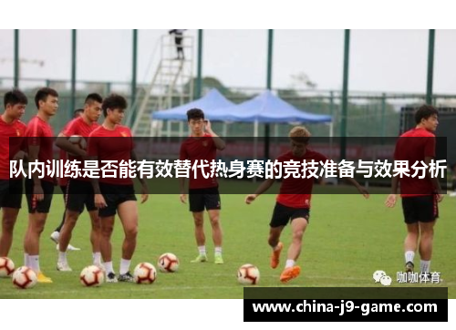 队内训练是否能有效替代热身赛的竞技准备与效果分析 队内训练是否能有效替代热身赛的竞技准备与效果分析