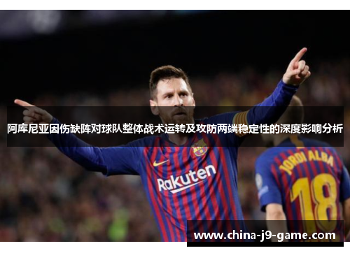 阿库尼亚因伤缺阵对球队整体战术运转及攻防两端稳定性的深度影响分析 阿库尼亚因伤缺阵对球队整体战术运转及攻防两端稳定性的深度影响分析