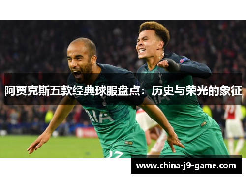 阿贾克斯五款经典球服盘点：历史与荣光的象征