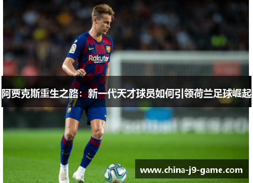 阿贾克斯重生之路：新一代天才球员如何引领荷兰足球崛起