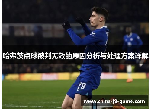 哈弗茨点球被判无效的原因分析与处理方案详解