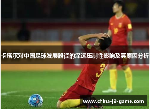 卡塔尔对中国足球发展路径的深远压制性影响及其原因分析 卡塔尔对中国足球发展路径的深远压制性影响及其原因分析