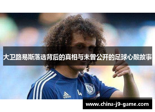 大卫路易斯落选背后的真相与未曾公开的足球心酸故事