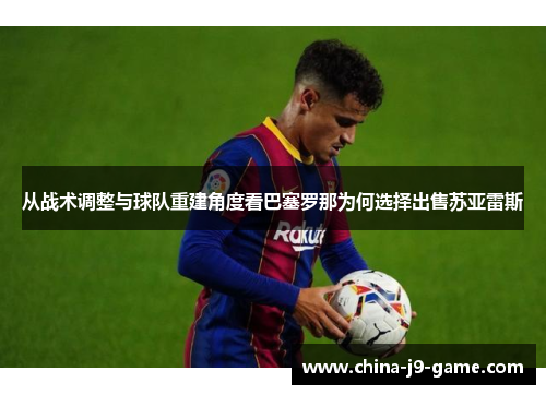从战术调整与球队重建角度看巴塞罗那为何选择出售苏亚雷斯