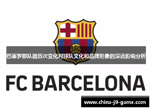巴塞罗那队徽历次变化对球队文化和品牌形象的深远影响分析