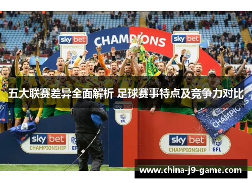 五大联赛差异全面解析 足球赛事特点及竞争力对比