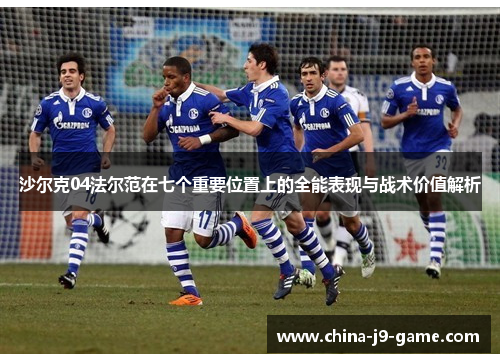 沙尔克04法尔范在七个重要位置上的全能表现与战术价值解析 沙尔克04法尔范在七个重要位置上的全能表现与战术价值解析