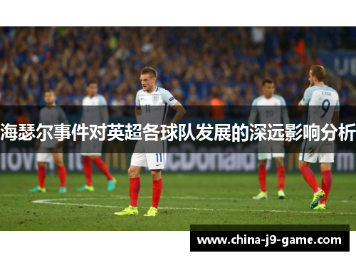 海瑟尔事件对英超各球队发展的深远影响分析