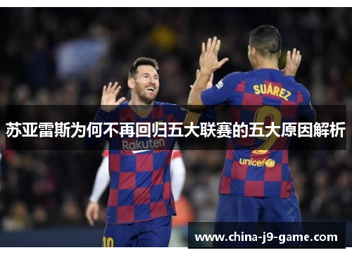 苏亚雷斯为何不再回归五大联赛的五大原因解析