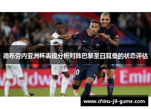 德布劳内亚洲杯表现分析对阵巴黎圣日耳曼的状态评估