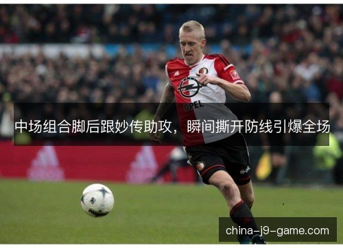 中场组合脚后跟妙传助攻，瞬间撕开防线引爆全场